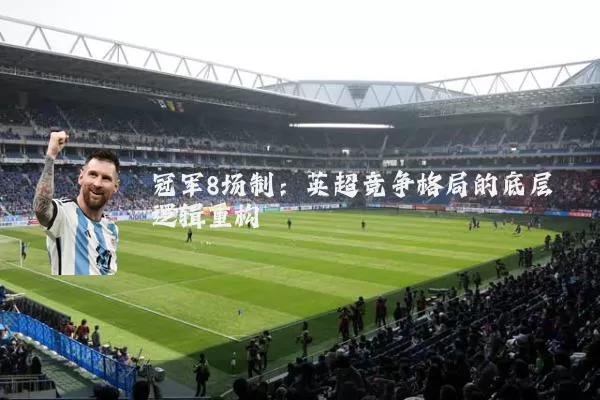 冠军8场制：英超竞争格局的底层逻辑重构