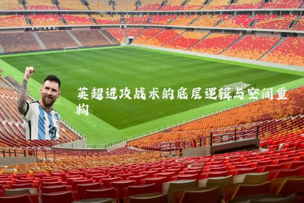 英超进攻战术的底层逻辑与空间重构