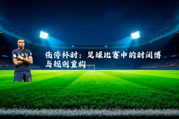 伤停补时:足球比赛中的时间博弈与规则重构