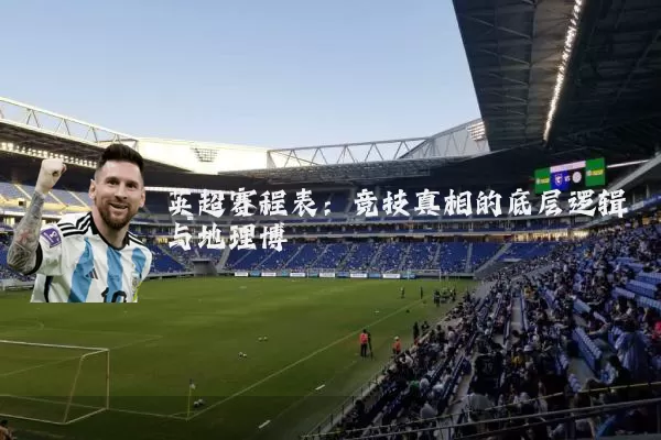 英超赛程表：竞技真相的底层逻辑与地理博弈