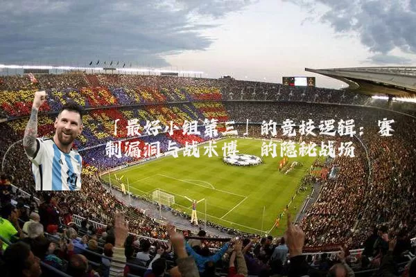 「最好小组第三」的竞技逻辑:赛制漏洞与战术博弈的隐秘战场