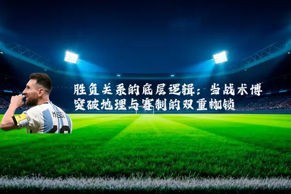 胜负关系的底层逻辑:当战术博弈突破地理与赛制的双重枷锁