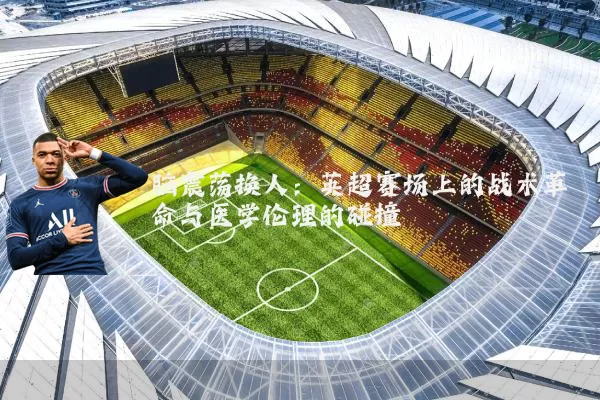脑震荡换人：英超赛场上的战术革命与医学伦理的碰撞