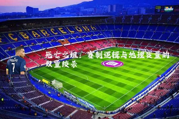 死亡之组:赛制逻辑与地理变量的双重绞杀