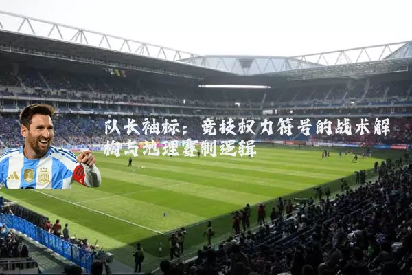 队长袖标:竞技权力符号的战术解构与地理赛制逻辑