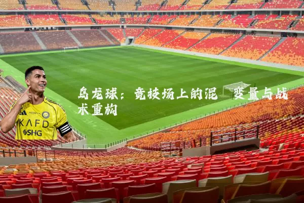 乌龙球：竞技场上的混沌变量与战术重构