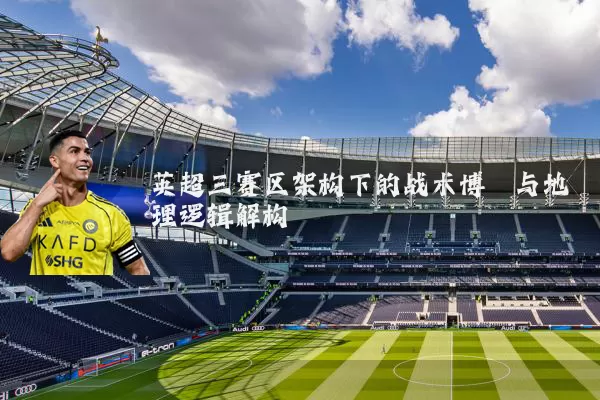 英超三赛区架构下的战术博弈与地理逻辑解构
