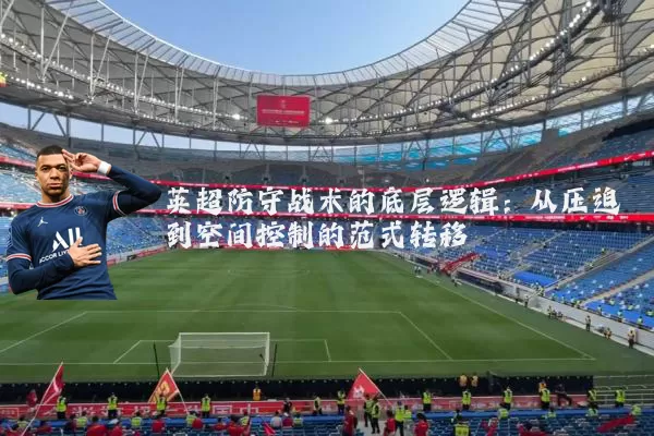 英超防守战术的底层逻辑：从压迫到空间控制的范式转移