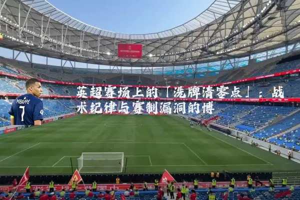英超赛场上的「洗牌清零点」：战术纪律与赛制漏洞的博弈
