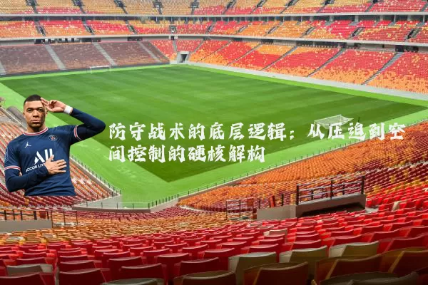 防守战术的底层逻辑:从压迫到空间控制的硬核解构
