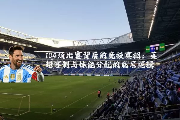 104场比赛背后的竞技真相:英超赛制与体能分配的底层逻辑